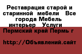 Реставрация старой и старинной  мебели - Все города Мебель, интерьер » Услуги   . Пермский край,Пермь г.